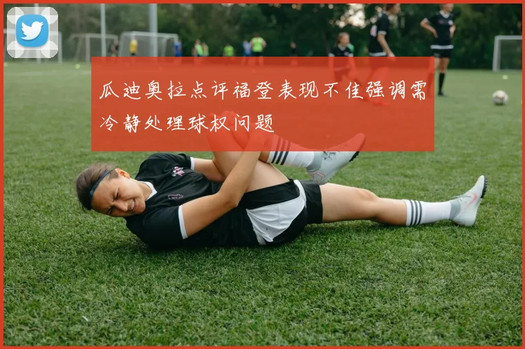 瓜迪奥拉点评福登表现不佳强调需冷静处理球权问题