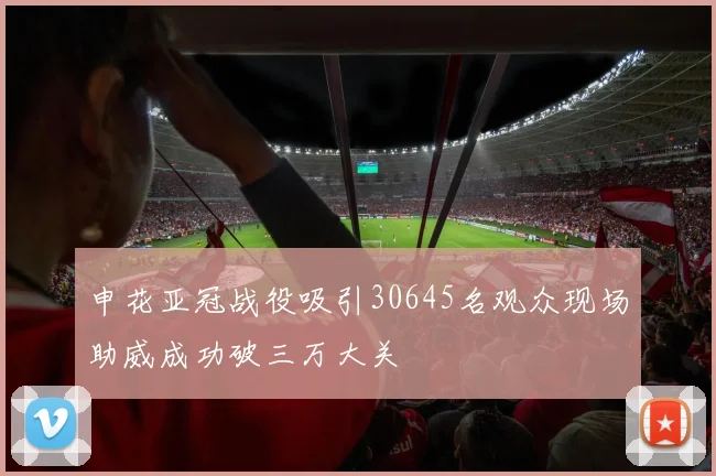 申花亚冠战役吸引30645名观众现场助威成功破三万大关