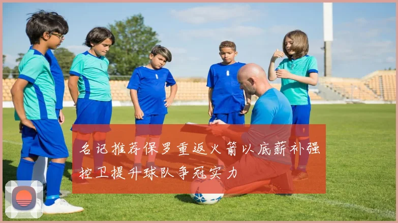 名记推荐保罗重返火箭以底薪补强控卫提升球队争冠实力