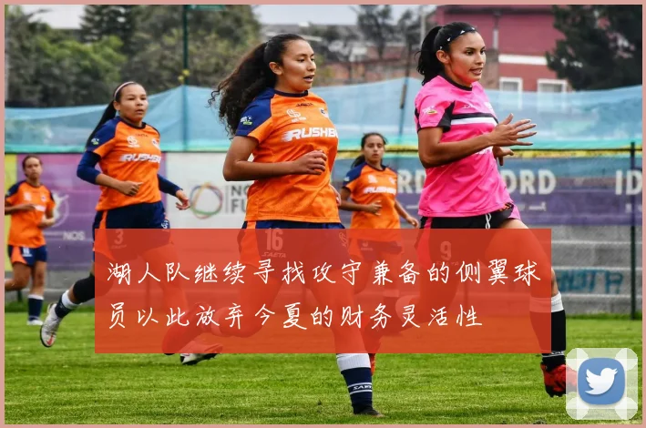 湖人队继续寻找攻守兼备的侧翼球员以此放弃今夏的财务灵活性