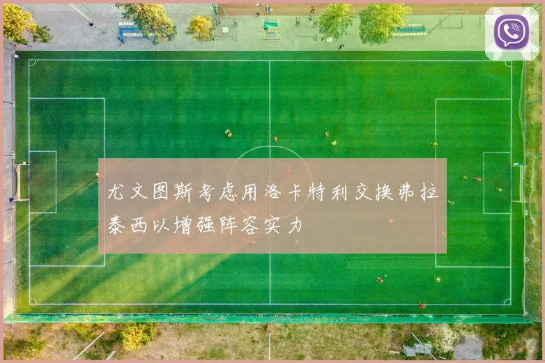 尤文图斯考虑用洛卡特利交换弗拉泰西以增强阵容实力