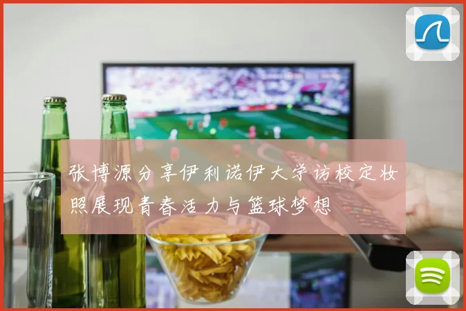 张博源分享伊利诺伊大学访校定妆照展现青春活力与篮球梦想