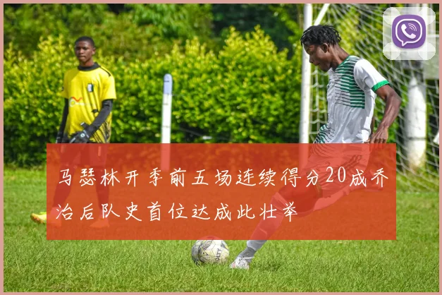 马瑟林开季前五场连续得分20成乔治后队史首位达成此壮举
